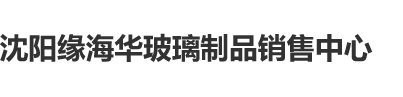 男人操女人逼动态视频沈阳缘海华玻璃制品销售中心